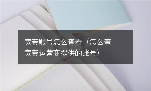 宽带账号怎么查看（怎么查宽带运营商提供的账号）