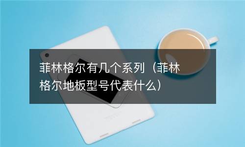 菲林格尔有几个系列（菲林格尔地板型号代表什么）