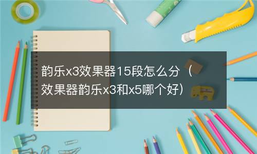 韵乐x3效果器15段怎么分（效果器韵乐x3和x5哪个好）