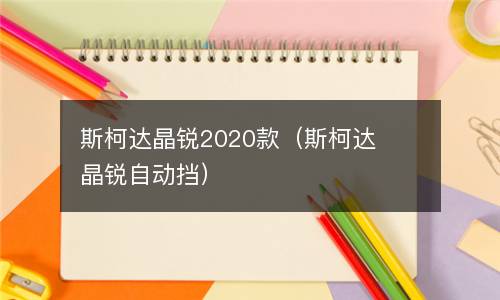 斯柯达晶锐2020款（斯柯达晶锐自动挡）